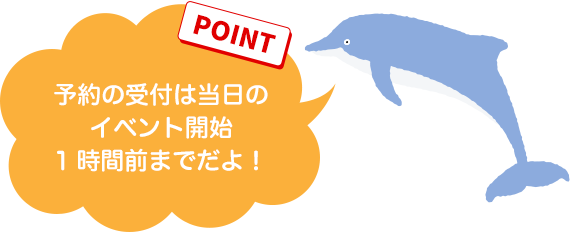 【POINT】予約の受付は当日のイベント開始1時間前までだよ！