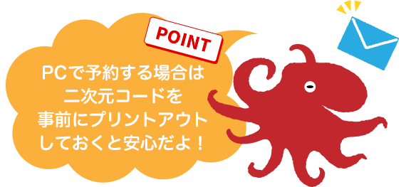 【POINT】PCで予約する場合は二次元コードを事前にプリントアウトしておくと安心だよ！