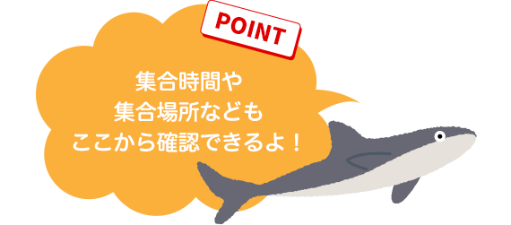 【POINT】集合時間や集合場所などもここから確認できるよ！