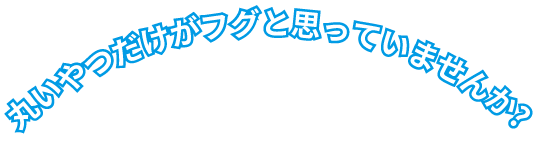 丸いやつだけがフグと思っていませんか？