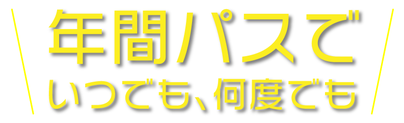 年間パスでいつでも、何度でも